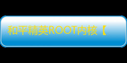 和平精英ROOT内核【德尔塔】外挂